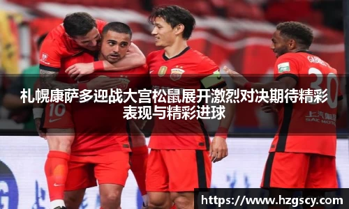 札幌康萨多迎战大宫松鼠展开激烈对决期待精彩表现与精彩进球